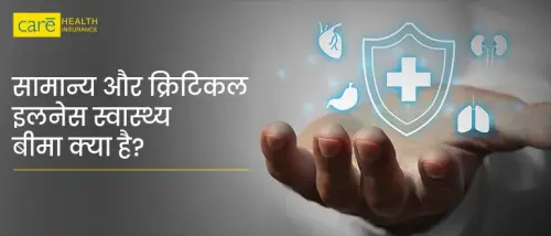 क्या है बेहतर: सामान्य स्वास्थ्य बीमा या क्रिटिकल इलनेस इंश्योरेंस पॉलिसी