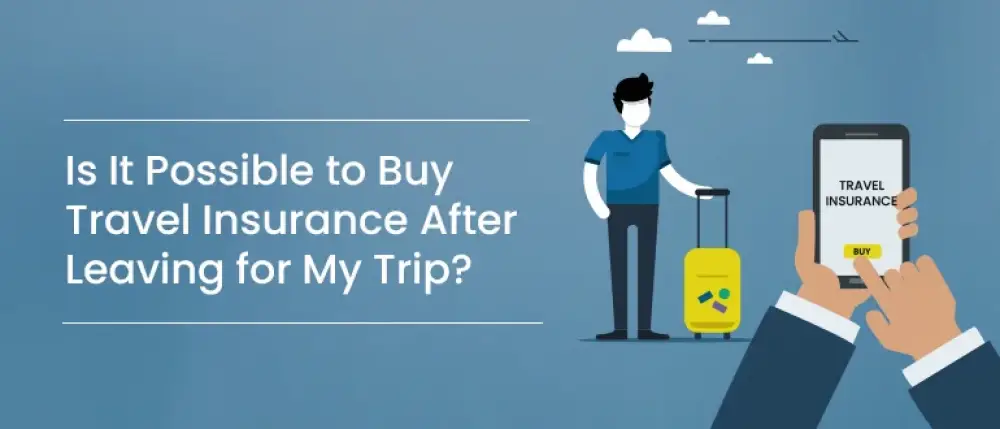 Is It Possible to Buy Travel Insurance After Leaving for My Trip? Is It Possible to Buy Travel Insurance After Leaving for My Trip?