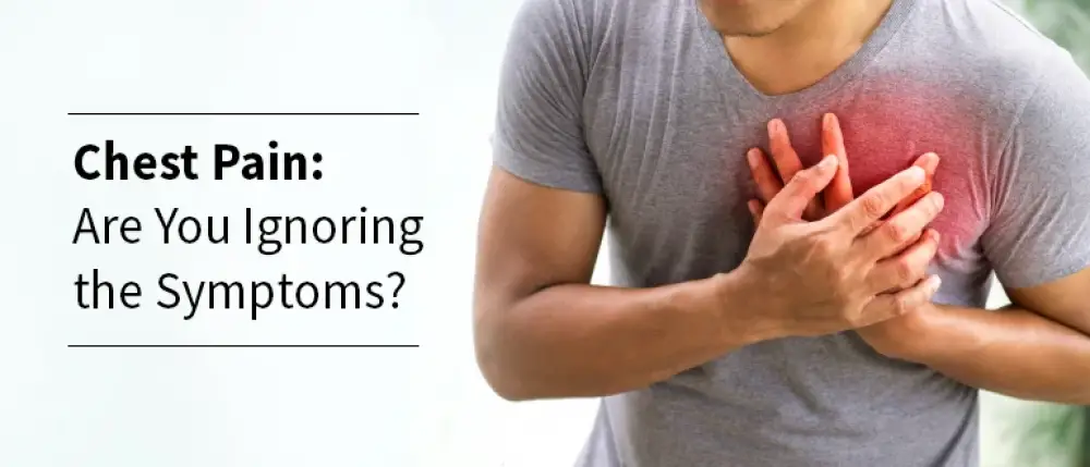 Chest Pain: Are You Ignoring the Symptoms?